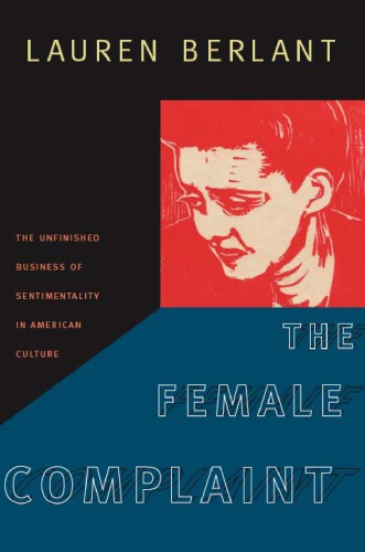The female complaint : the unfinished business of sentimentality in American culture
